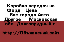 Коробка передач на Форд › Цена ­ 20 000 - Все города Авто » Другое   . Московская обл.,Долгопрудный г.